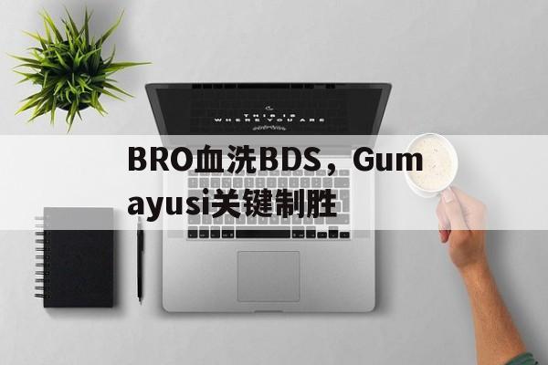 BRO血洗BDS,Gumayusi关键制胜的简单介绍 BRO血洗BDS,Gumayusi关键制胜的简单介绍
